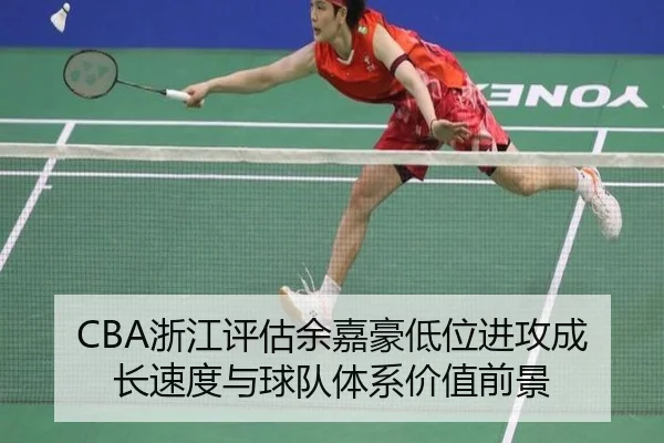 CBA浙江评估余嘉豪低位进攻成长速度与球队体系价值前景