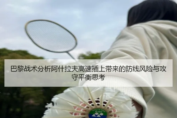 巴黎战术分析阿什拉夫高速插上带来的防线风险与攻守平衡思考