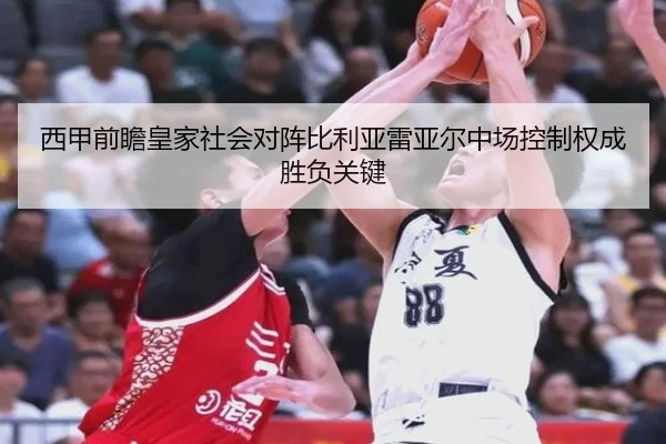 西甲前瞻皇家社会对阵比利亚雷亚尔中场控制权成胜负关键
