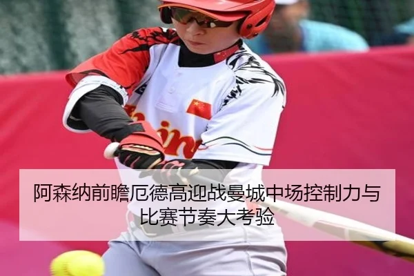 阿森纳前瞻厄德高迎战曼城中场控制力与比赛节奏大考验