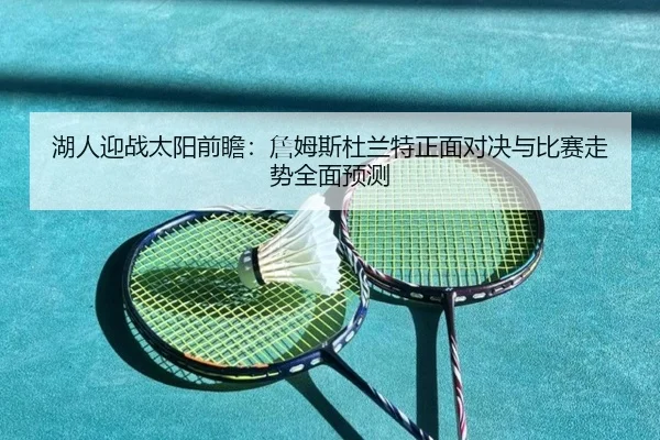 湖人迎战太阳前瞻：詹姆斯杜兰特正面对决与比赛走势全面预测
