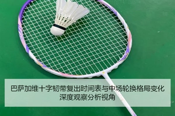 巴萨加维十字韧带复出时间表与中场轮换格局变化深度观察分析视角