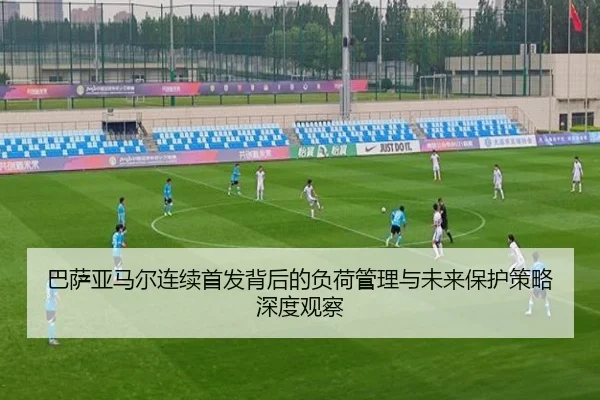 巴萨亚马尔连续首发背后的负荷管理与未来保护策略深度观察