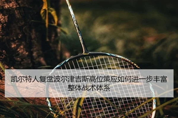 凯尔特人复盘波尔津吉斯高位策应如何进一步丰富整体战术体系