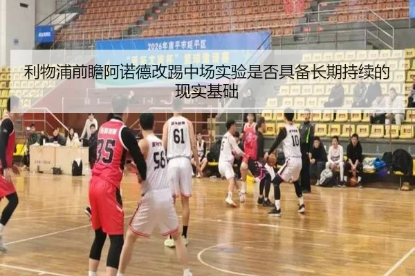 利物浦前瞻阿诺德改踢中场实验是否具备长期持续的现实基础