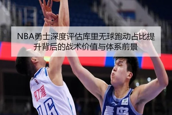 NBA勇士深度评估库里无球跑动占比提升背后的战术价值与体系前景