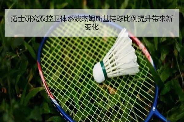 勇士研究双控卫体系波杰姆斯基持球比例提升带来新变化